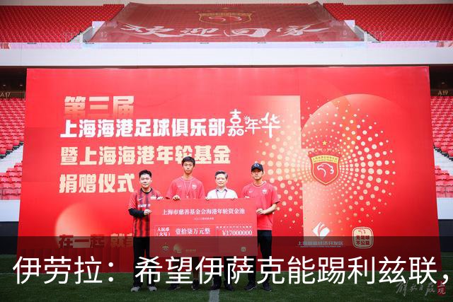伊劳拉：希望伊萨克能踢利兹联，并好好完成季前备战