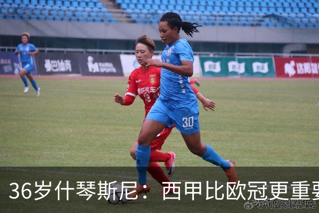36岁什琴斯尼：西甲比欧冠更重要，稳定发挥才是王道！